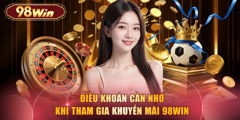 Điều khoản cần nhớ khi tham gia khuyến mãi 98WIN 