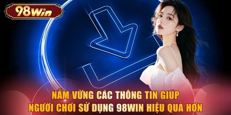 Nắm vững các thông tin giúp người chơi sử dụng 98WIN hiệu quả hơn