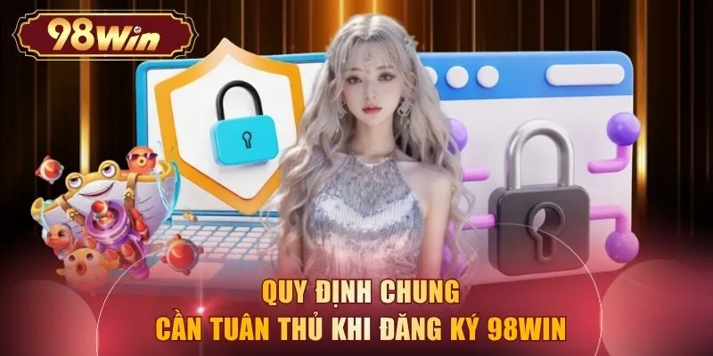 Quy định chung cần tuân thủ khi đăng ký 98WIN