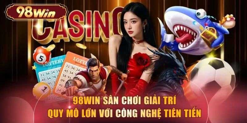 98WIN sân chơi giải trí quy mô lớn với công nghệ tiên tiến